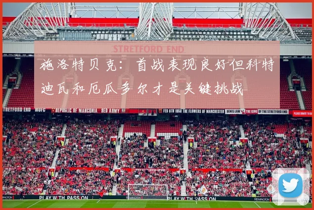 施洛特贝克：首战表现良好但科特迪瓦和厄瓜多尔才是关键挑战