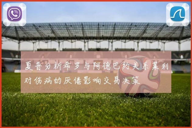 夏普分析希罗与阿德巴约关系莱利对伤病的厌倦影响交易决策