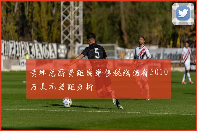黄蜂总薪资距离奢侈税线仍有5010万美元差距分析