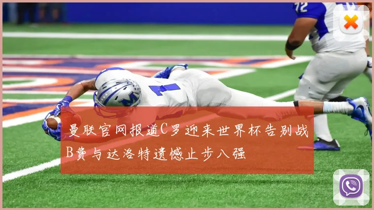 曼联官网报道C罗迎来世界杯告别战B费与达洛特遗憾止步八强