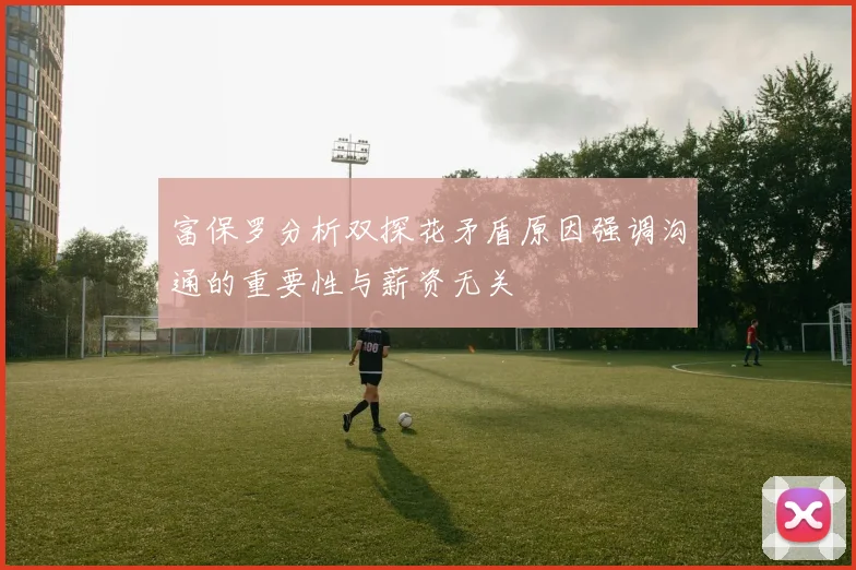 富保罗分析双探花矛盾原因强调沟通的重要性与薪资无关